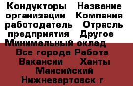 Кондукторы › Название организации ­ Компания-работодатель › Отрасль предприятия ­ Другое › Минимальный оклад ­ 1 - Все города Работа » Вакансии   . Ханты-Мансийский,Нижневартовск г.